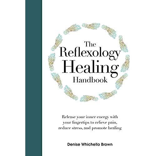 The Reflexology Healing Handbook: Release Your Inner Energy With Your Fingertips To Relieve Pain, Reduce Stress And Promote Healing