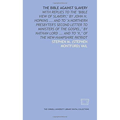 The Bible Against Slavery: With Replies To The "Bible View Of Slavery," By John H. Hopkins ... And To "A Northern Presbyter's Second Letter To ... ... And To "X," Of The New-Hampshire Patriot