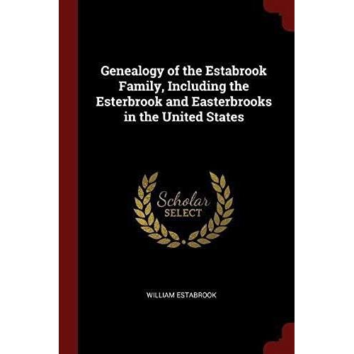 Genealogy Of The Estabrook Family, Including The Esterbrook And Easterbrooks In The United States