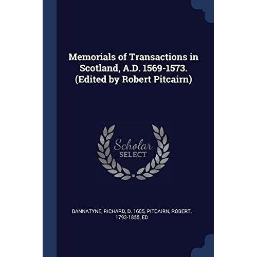 Memorials Of Transactions In Scotland, A.D. 1569-1573. (Edited By Robert Pitcairn)