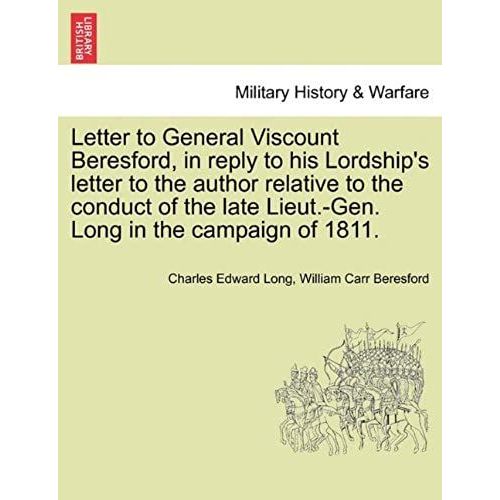 Letter To General Viscount Beresford, In Reply To His Lordship's Letter To The Author Relative To The Conduct Of The Late Lieut.-Gen. Long In The Campaign Of 1811.