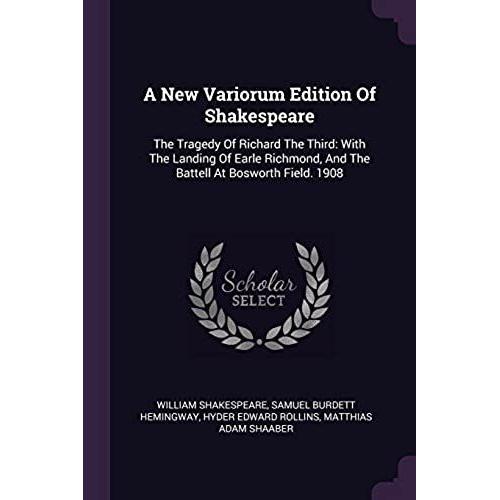 A New Variorum Edition Of Shakespeare: The Tragedy Of Richard The Third: With The Landing Of Earle Richmond, And The Battell At Bosworth Field. 1908