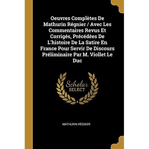 Oeuvres Completes De Mathurin Regnier / Avec Les Commentaires Revus Et Corriges, Precedees De L'histoire De La Satire En France Pour Servir De Discours Preliminaire Par M. Viollet Le Duc