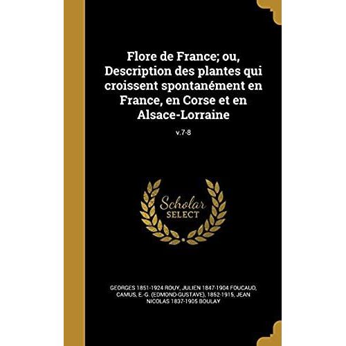 Flore De France; Ou, Description Des Plantes Qui Croissent Spontanément En France, En Corse Et En Alsace-Lorraine; V.7-8