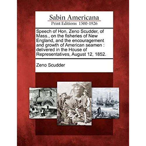 Speech Of Hon. Zeno Scudder, Of Mass., On The Fisheries Of New England, And The Encouragement And Growth Of American Seamen: Delivered In The House Of