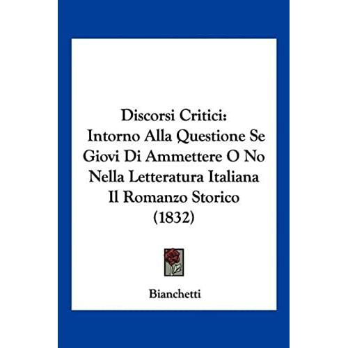 Discorsi Critici: Intorno Alla Questione Se Giovi Di Ammettere O No Nella Letteratura Italiana Il Romanzo Storico (1832)