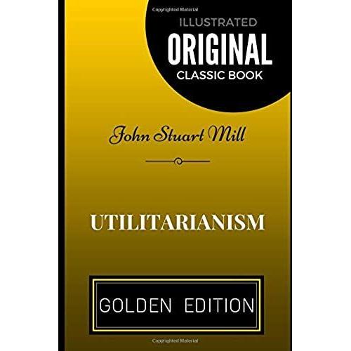 Utilitarianism: By John Stuart Mill - Illustrated