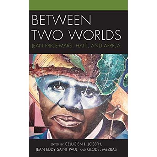 Between Two Worlds: Jean Price-Mars, Haiti, And Africa (Black Diasporic Worlds: Origins And Evolutions From New World Slaving)