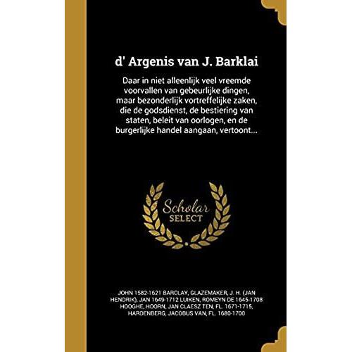 D' Argenis Van J. Barklai: Daar In Niet Alleenlijk Veel Vreemde Voorvallen Van Gebeurlijke Dingen, Maar Bezonderlijk Vortreffelijke Zaken, Die De ... En De Burgerlijke Handel Aangaan, Vertoont...