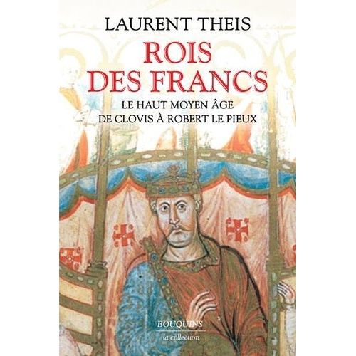 Rois Des Francs - Le Haut Moyen Age De Clovis À Robert Le Pieux