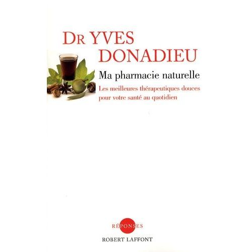 Ma Pharmacie Naturelle - Les Meilleures Thérapeutiques Douces Pour Votre Santé Au Quotidien