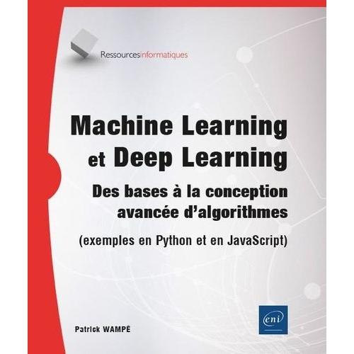 Machine Learning Et Deep Learning - Des Bases À La Conception Avancée D'algorithmes (Exemples En Python Et En Javascript)
