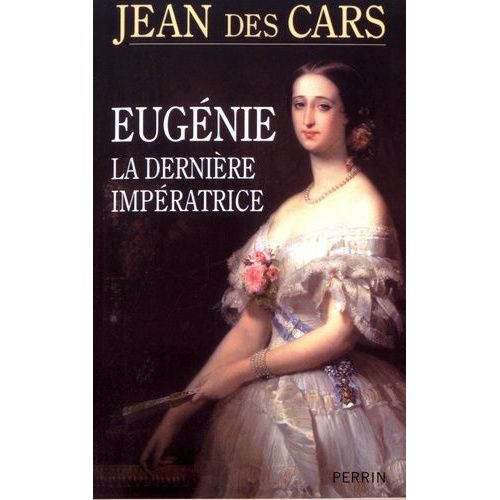 Eugénie, La Dernière Impératrice Ou Les Larmes De La Gloire