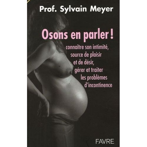 Osons En Parler ! - Connaître Son Intimité, Source De Plaisir Et De Désir, Gérer Et Traiter Les Problèmes D'incontinence