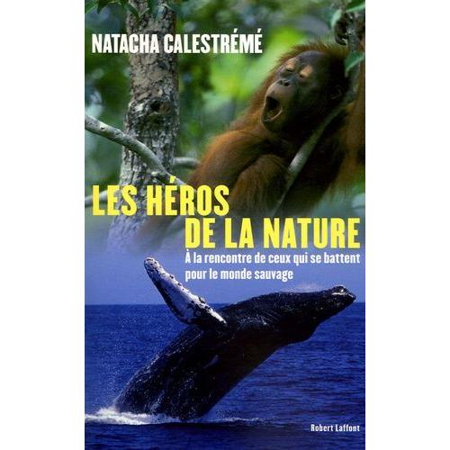 Héros De La Nature - A La Rencontre De Ceux Qui Se Battent Pour Le Monde Sauvage