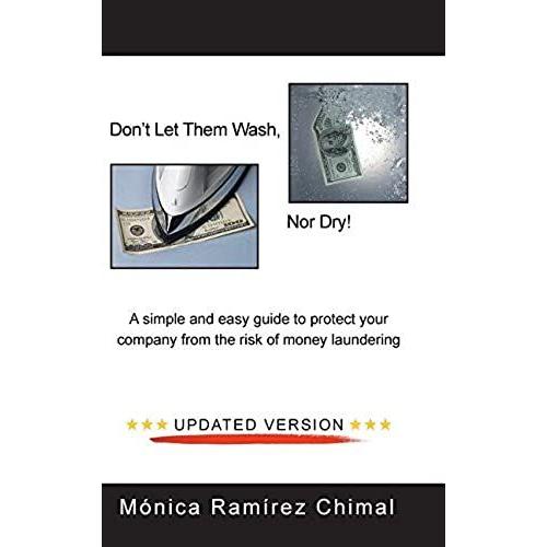 Don¿T Let Them Wash, Nor Dry!: A Simple And Easy Guide To Protect Your Company From The Risk Of Money Laundering