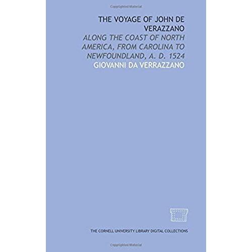 The Voyage Of John De Verazzano: Along The Coast Of North America, From Carolina To Newfoundland, A. D. 1524