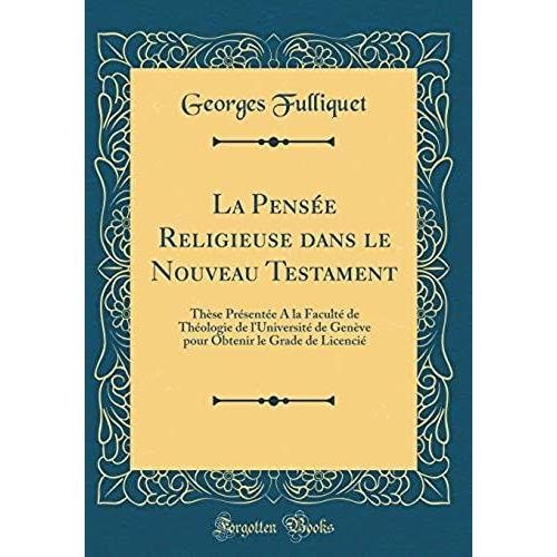 La Pensée Religieuse Dans Le Nouveau Testament: Thèse Présentée A La Faculté De Théologie De L'université De Genève Pour Obtenir Le Grade De Licencié (Classic Reprint)