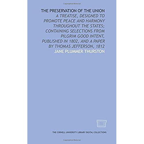 The Preservation Of The Union: A Treatise, Designed To Promote Peace And Harmony Throughout The States; Containing Selections From Pilgrim Good ... 1802, And A Paper By Thomas Jefferson, 1812