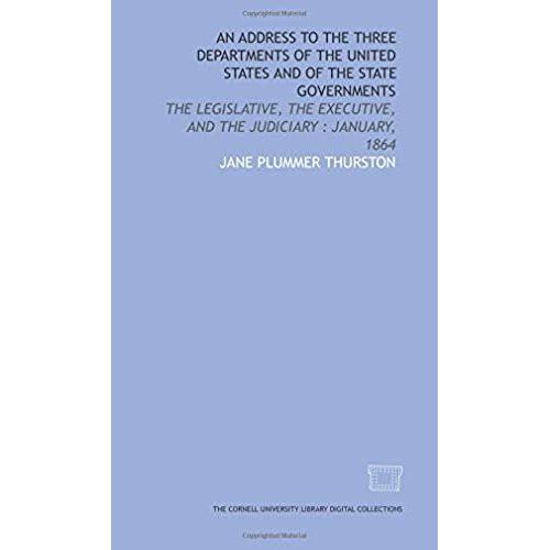 An Address To The Three Departments Of The United States And Of The State Governments: The Legislative, The Executive, And The Judiciary : January, 1864