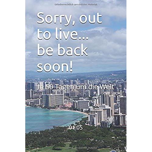 Sorry, Out To Live... Be Back Soon!: In 50 Tagen Um Die Welt