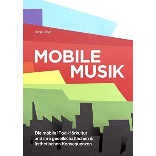 Mobile Musik: Die Mobile Ipod-Hörkultur Und Ihre Gesellschaftlichen Und Ästhetischen Konsequenzen