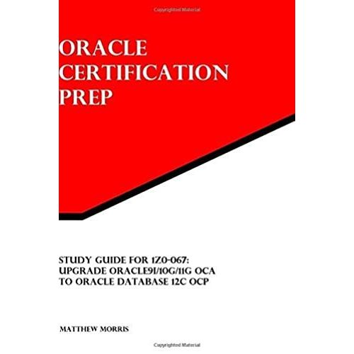 Study Guide For 1z0-067: Upgrade Oracle9i/10g/11g Oca To Oracle Database 12c Ocp: Oracle Certification Prep