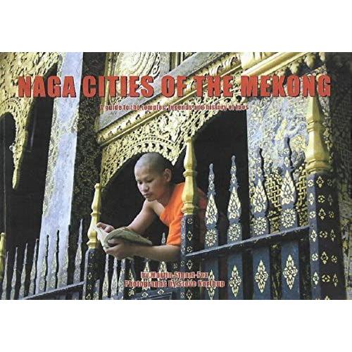 Naga Cities Of The Mekong: A Guide To The Temples, Legends And History Of Laos