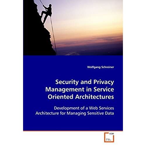 Security And Privacy Management In Service Oriented Architectures: Development Of A Web Services Architecture For Managing Sensitive Data