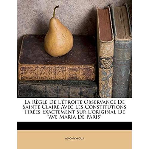 La Règle De L'étroite Observance De Sainte Claire Avec Les Constitutions Tirées Exactement Sur L'original De "Ave Maria De Paris" (French Edition)