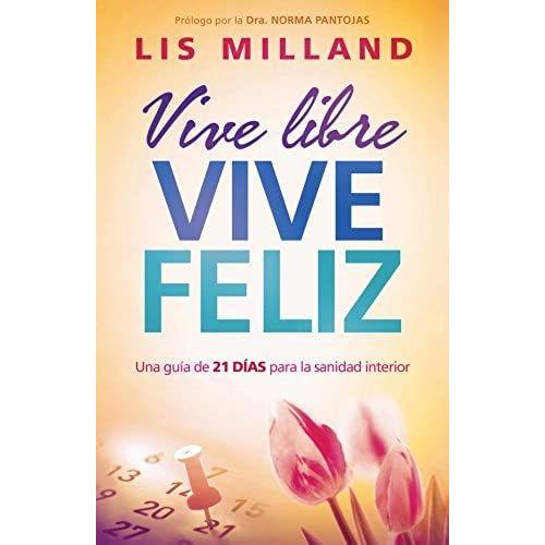 Vive Libre, Vive Feliz: Una Guía De 21 Días Para La Sanidad Interior / Live Free, Live Happy: A 21-Day Guide To Inner Health