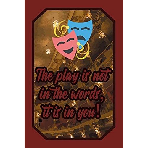 The Play Is Not In The Words, It Is In You!: Theatre Lover Journal Drama Class For Performers, Actors And Actresses To Write Down Notes And Thoughts (