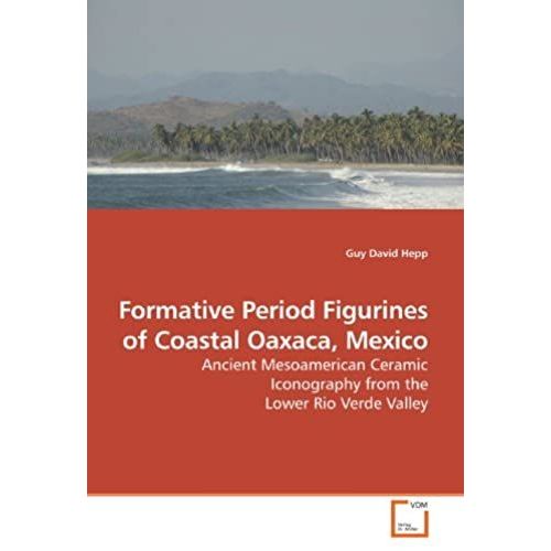 Formative Period Figurines Of Coastal Oaxaca, Mexico: Ancient Mesoamerican Ceramic Iconography From The Lower Rio Verde Valley