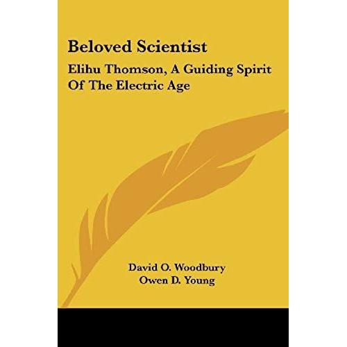 Beloved Scientist: Elihu Thomson, A Guiding Spirit Of The Electric Age