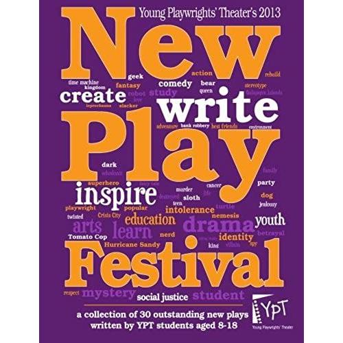 2013 New Play Festival: A Collection Of 30 Outstanding New Plays Written By Young Playwrights' Theater Students Ages 8-18