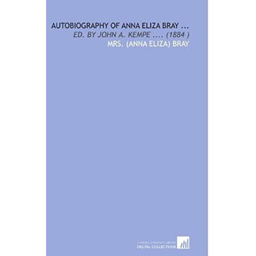 Autobiography Of Anna Eliza Bray ...: Ed. By John A. Kempe .... (1884 )