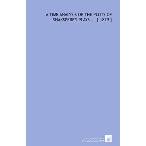 A Time Analysis Of The Plots Of Shakspere's Plays ... [ 1879 ]