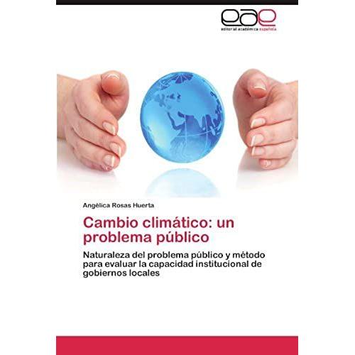 Cambio Climático: Un Problema Público: Naturaleza Del Problema Público Y Método Para Evaluar La Capacidad Institucional De Gobiernos Locales (Spanish Edition)