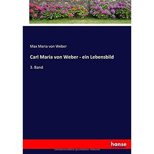 Carl Maria Von Weber - Ein Lebensbild: 3. Band
