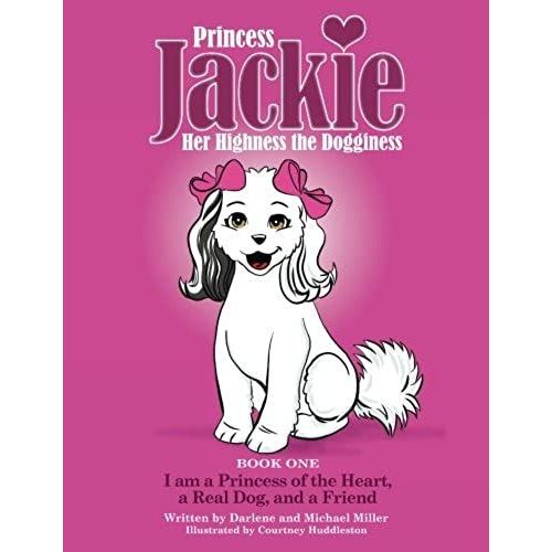 Princess Jackie, Her Highness The Dogginess: Book One, I Am A Princess Of The Heart, A Real Dog, And A Friend