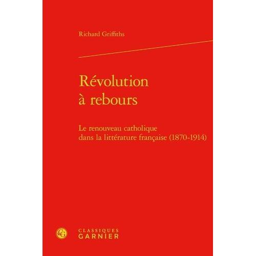 Révolution À Rebours - Le Renouveau Catholique Dans La Littérature Française (1870-1914)