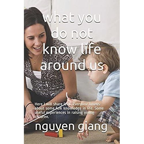 What You Do Not Know Life Around Us: Here I Will Share It All Everyone Knows About Some Folk Knowledge In Life. Some Useful Experiences In Raising Young Children. (Health And Baby)