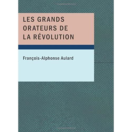 Les Grands Orateurs De La Révolution: Mirabeau; Vergniaud; Danton; Robespierre (French Edition)