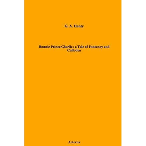 Bonnie Prince Charlie : A Tale Of Fontenoy And Culloden