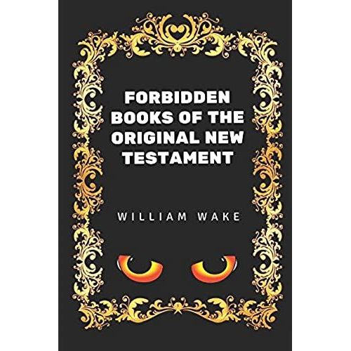 Forbidden Books Of The Original New Testament: By William Wake - Illustrated