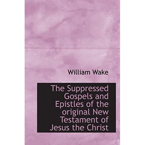 The Suppressed Gospels And Epistles Of The Original New Testament Of Jesus The Christ