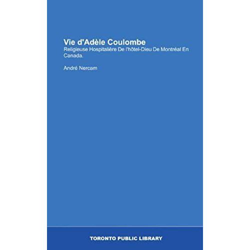 Vie D'adèle Coulombe: Religieuse Hospitalière De L'hôtel-Dieu De Montréal En Canada. (French Edition)