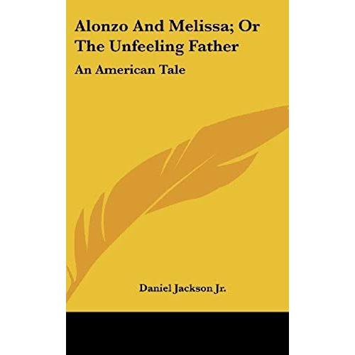 Alonzo And Melissa; Or The Unfeeling Father: An American Tale