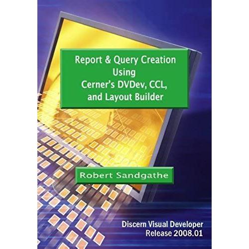 Report & Query Creation Using Cerner's Dvdev, Ccl And Layout Builder: Discern Visual Developer Release 2008.01