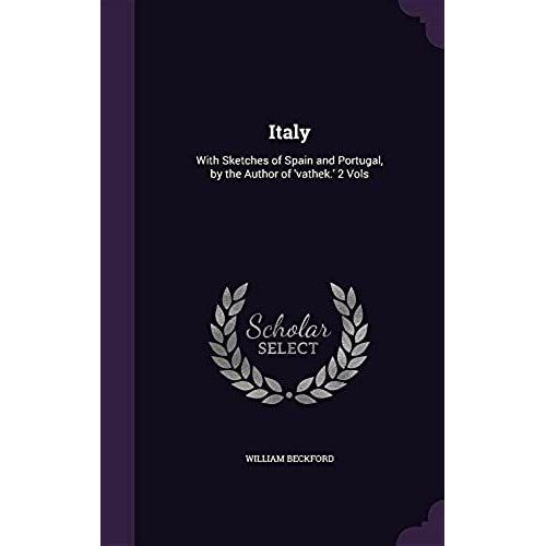 Italy: With Sketches Of Spain And Portugal, By The Author Of 'vathek.' 2 Vols